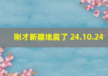 刚才新疆地震了 24.10.24